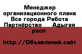 Менеджер организационного плана - Все города Работа » Партнёрство   . Адыгея респ.